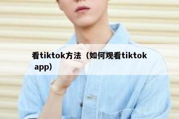 看tiktok方法(如何观看tiktok app) 第1张 看tiktok方法(如何观看tiktok app) 第1张