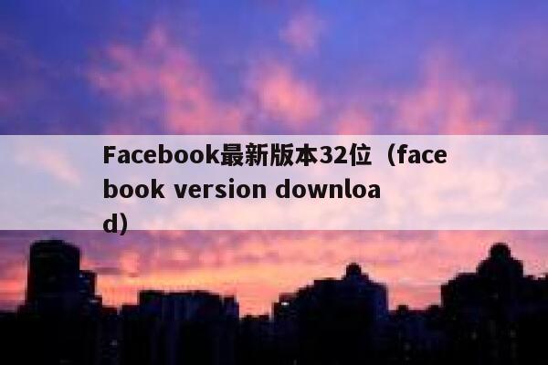 Facebook最新版本32位(facebook version download) 第1张 Facebook最新版本32位(facebook version download) 第1张