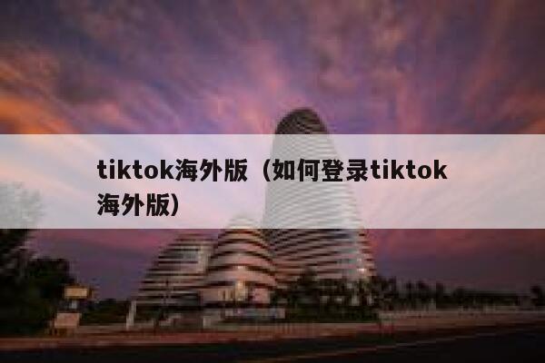 tiktok海外版(如何登录tiktok海外版) 第1张 tiktok海外版(如何登录tiktok海外版) 第1张