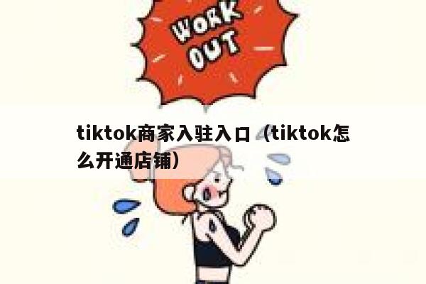 tiktok商家入驻入口(tiktok怎么开通店铺) 第1张 tiktok商家入驻入口(tiktok怎么开通店铺) 第1张