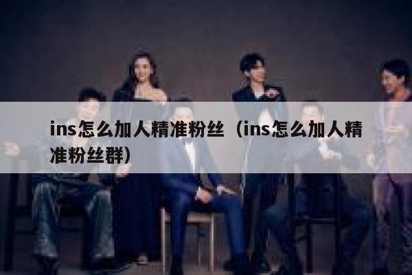 ins怎么加人精准粉丝(ins怎么加人精准粉丝群) 第1张 ins怎么加人精准粉丝(ins怎么加人精准粉丝群) 第1张