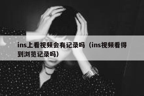 ins上看视频会有记录吗（ins视频看得到浏览记录吗） 第1张