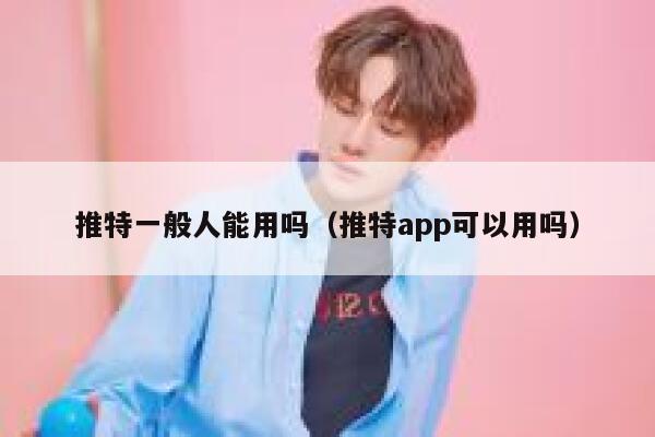 推特一般人能用吗（推特app可以用吗） 第1张