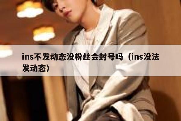 ins不发动态没粉丝会封号吗（ins没法发动态） 第1张
