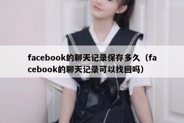 facebook的聊天记录保存多久（facebook的聊天记录可以找回吗） 第1张