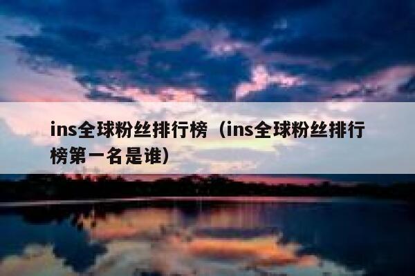 ins全球粉丝排行榜(ins全球粉丝排行榜第一名是谁) 第1张 ins全球粉丝排行榜(ins全球粉丝排行榜第一名是谁) 第1张