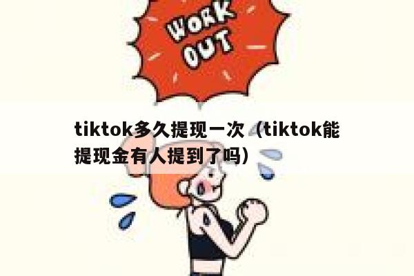 tiktok多久提现一次（tiktok能提现金有人提到了吗） 第1张