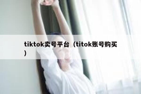 tiktok卖号平台（titok账号购买） 第1张