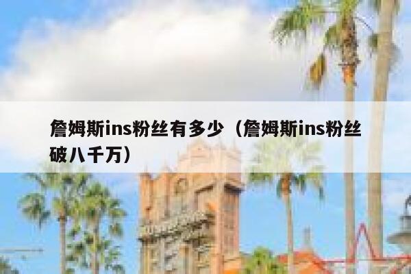 詹姆斯ins粉丝有多少（詹姆斯ins粉丝破八千万） 第1张