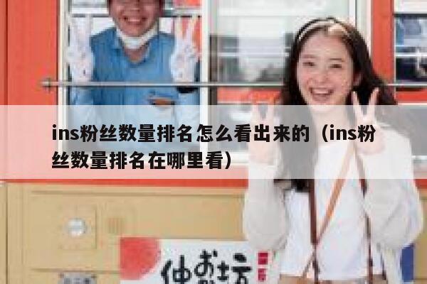 ins粉丝数量排名怎么看出来的(ins粉丝数量排名在哪里看) 第1张 ins粉丝数量排名怎么看出来的(ins粉丝数量排名在哪里看) 第1张
