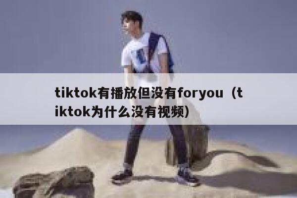 tiktok有播放但没有foryou(tiktok为什么没有视频) 第1张 tiktok有播放但没有foryou(tiktok为什么没有视频) 第1张