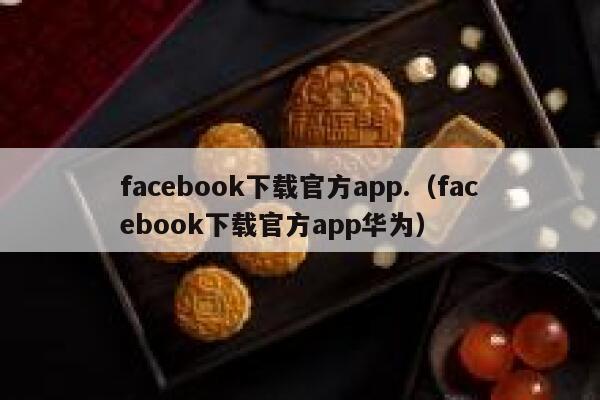 facebook下载官方app.（facebook下载官方app华为） 第1张