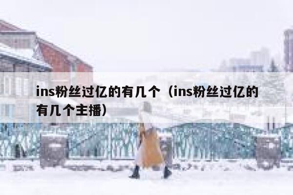ins粉丝过亿的有几个(ins粉丝过亿的有几个主播) 第1张 ins粉丝过亿的有几个(ins粉丝过亿的有几个主播) 第1张