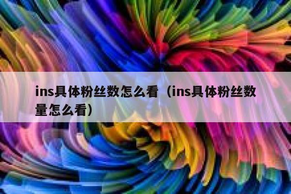 ins具体粉丝数怎么看(ins具体粉丝数量怎么看) 第1张 ins具体粉丝数怎么看(ins具体粉丝数量怎么看) 第1张