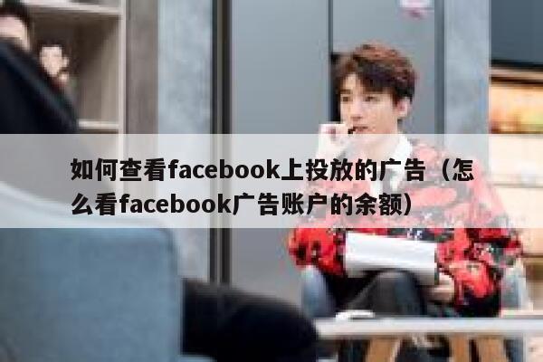如何查看facebook上投放的广告（怎么看facebook广告账户的余额） 第1张