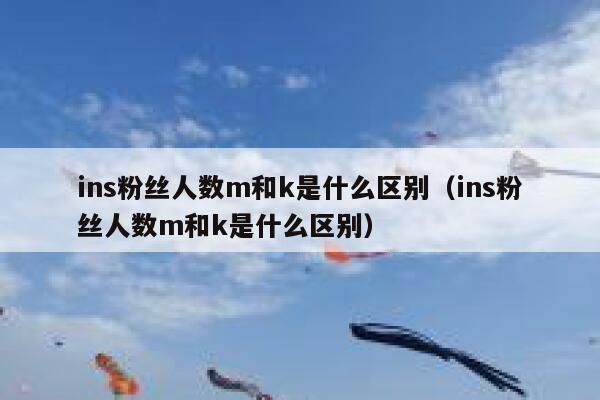ins粉丝人数m和k是什么区别（ins粉丝人数m和k是什么区别） 第1张