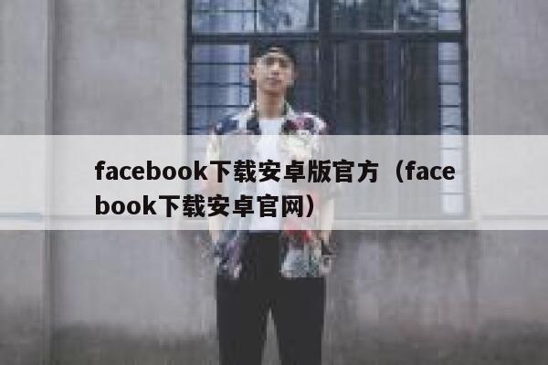 facebook下载安卓版官方（facebook下载安卓官网） 第1张