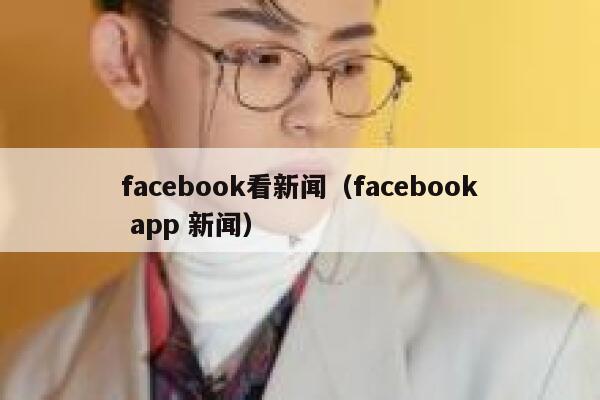 facebook看新闻(facebook app 新闻) 第1张 facebook看新闻(facebook app 新闻) 第1张