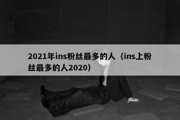 2021年ins粉丝最多的人（ins上粉丝最多的人2020） 第1张