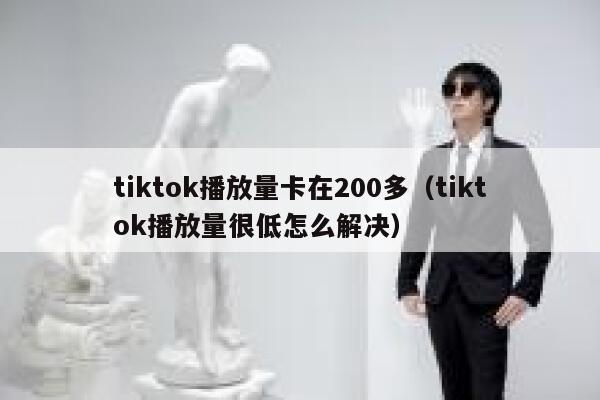 tiktok播放量卡在200多(tiktok播放量很低怎么解决) 第1张 tiktok播放量卡在200多(tiktok播放量很低怎么解决) 第1张