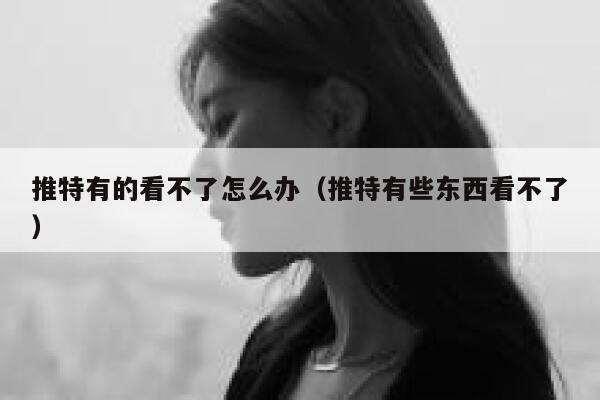 推特有的看不了怎么办（推特有些东西看不了） 第1张