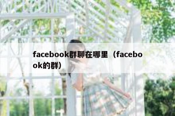 facebook群聊在哪里（facebook的群） 第1张