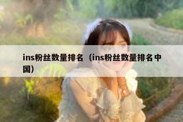 ins粉丝数量排名（ins粉丝数量排名中国） 第1张