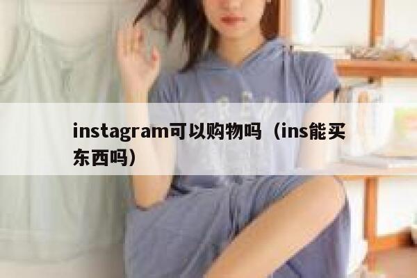 instagram可以购物吗（ins能买东西吗） 第1张