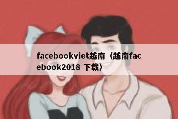 facebookviet越南(越南facebook2018 下载) 第1张 facebookviet越南(越南facebook2018 下载) 第1张