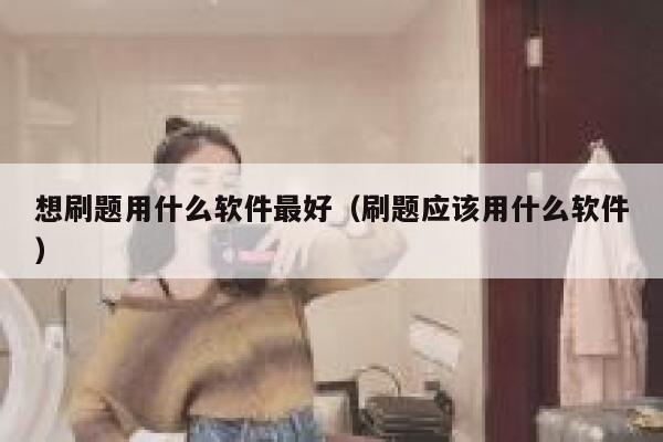 想刷题用什么软件最好（刷题应该用什么软件） 第1张