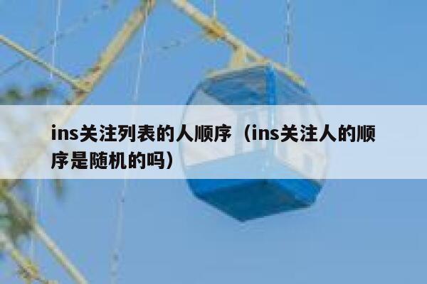 ins关注列表的人顺序（ins关注人的顺序是随机的吗） 第1张