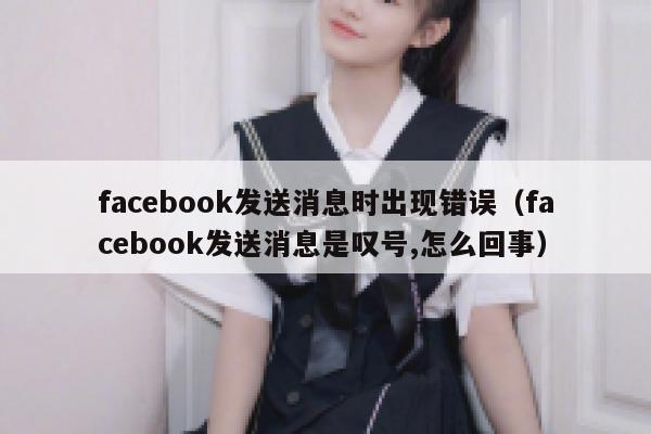 facebook发送消息时出现错误（facebook发送消息是叹号,怎么回事） 第1张