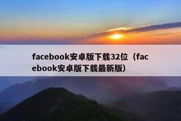 facebook安卓版下载32位（facebook安卓版下载最新版） 第1张