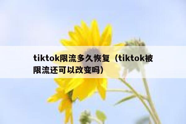 tiktok限流多久恢复（tiktok被限流还可以改变吗） 第1张