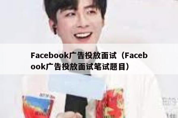 Facebook广告投放面试（Facebook广告投放面试笔试题目） 第1张