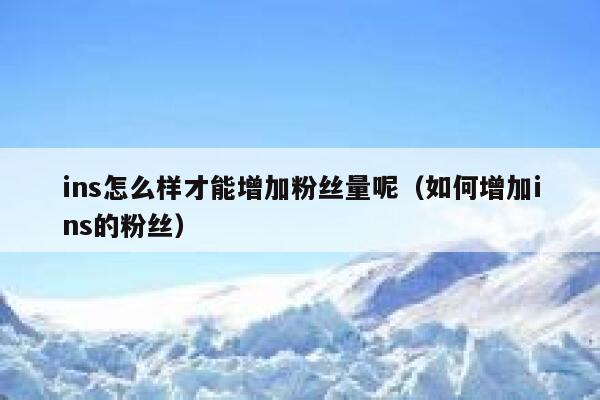 ins怎么样才能增加粉丝量呢(如何增加ins的粉丝) 第1张 ins怎么样才能增加粉丝量呢(如何增加ins的粉丝) 第1张