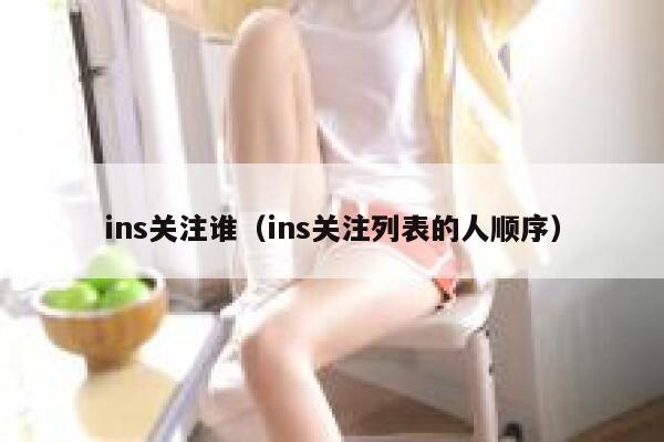 ins关注谁（ins关注列表的人顺序） 第1张