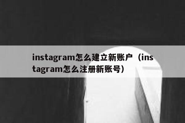 instagram怎么建立新账户（instagram怎么注册新账号） 第1张