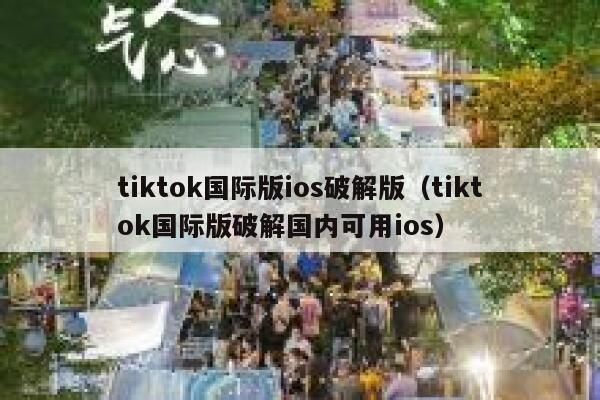 tiktok国际版ios破解版（tiktok国际版破解国内可用ios） 第1张