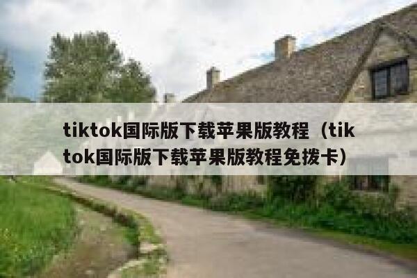tiktok国际版下载苹果版教程（tiktok国际版下载苹果版教程免拨卡） 第1张