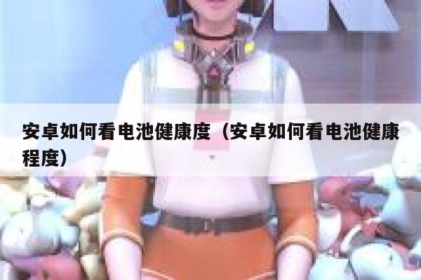 安卓如何看电池健康度（安卓如何看电池健康程度） 第1张