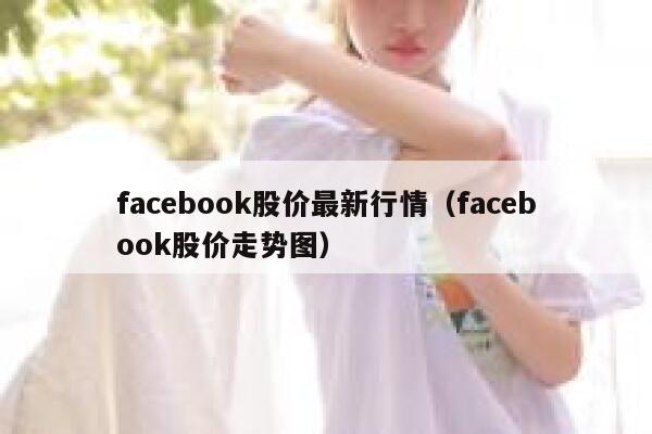 facebook股价最新行情（facebook股价走势图） 第1张