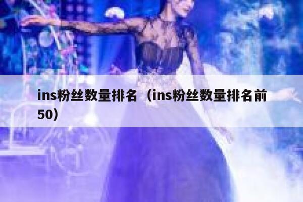 ins粉丝数量排名（ins粉丝数量排名前50） 第1张