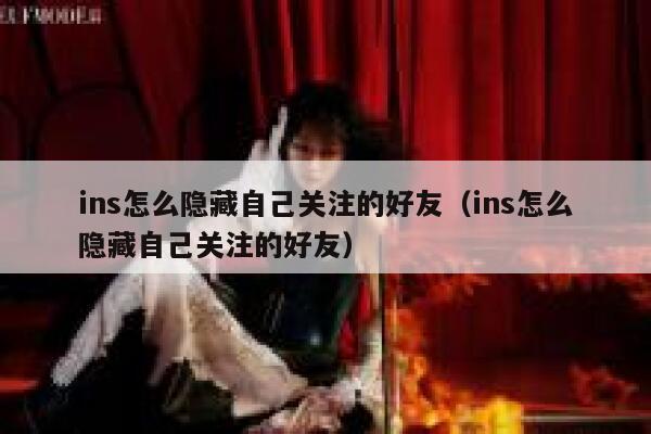 ins怎么隐藏自己关注的好友（ins怎么隐藏自己关注的好友） 第1张