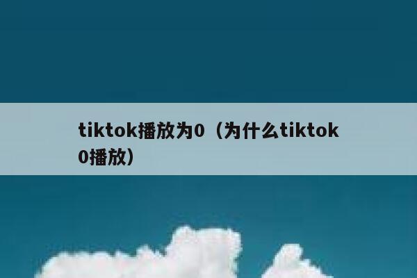 tiktok播放为0（为什么tiktok0播放） 第1张