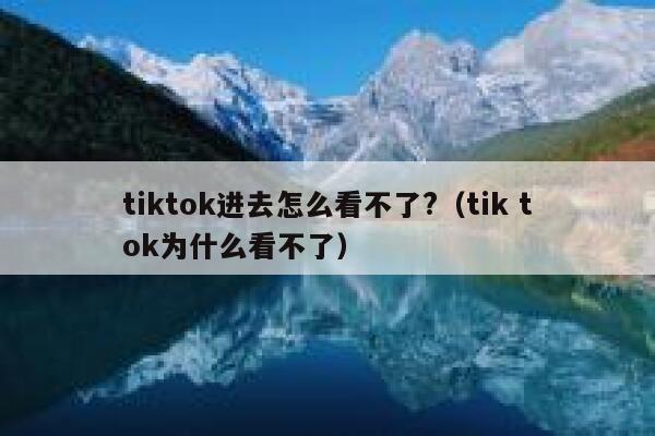 tiktok进去怎么看不了?（tik tok为什么看不了） 第1张