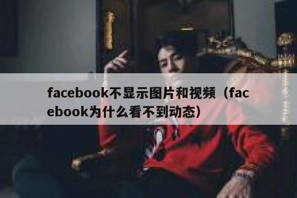 facebook不显示图片和视频（facebook为什么看不到动态） 第1张