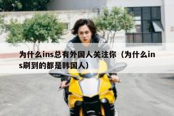为什么ins总有外国人关注你（为什么ins刷到的都是韩国人） 第1张