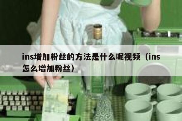 ins增加粉丝的方法是什么呢视频（ins怎么增加粉丝） 第1张