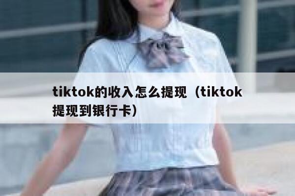 tiktok的收入怎么提现（tiktok提现到银行卡） 第1张